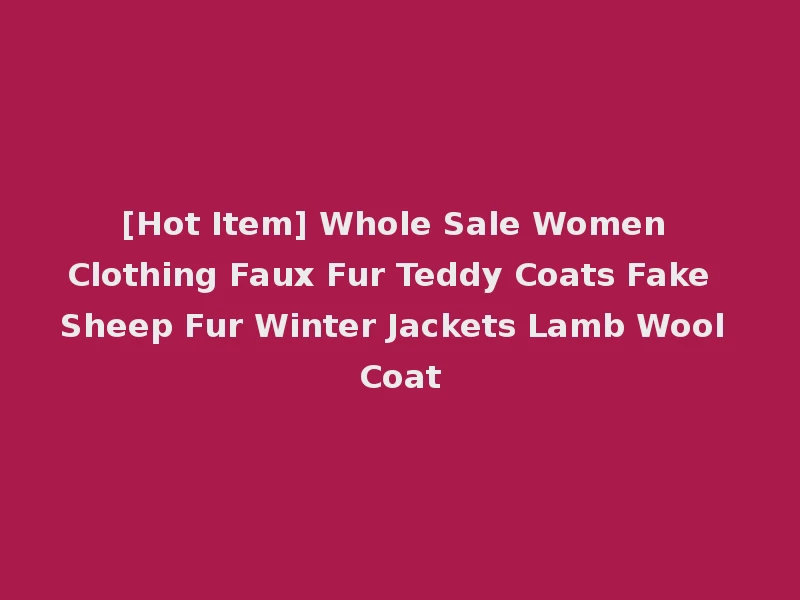 [Hot Item] Whole Sale Women Clothing Faux Fur Teddy Coats Fake Sheep Fur Winter Jackets Lamb Wool Coat