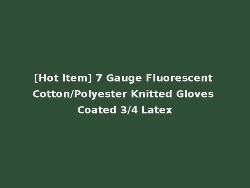 [Hot Item] 7 Gauge Fluorescent Cotton/Polyester Knitted Gloves Coated 3/4 Latex