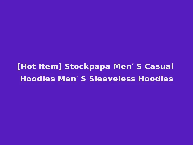 [Hot Item] Stockpapa Men′ S Casual Hoodies Men′ S Sleeveless Hoodies