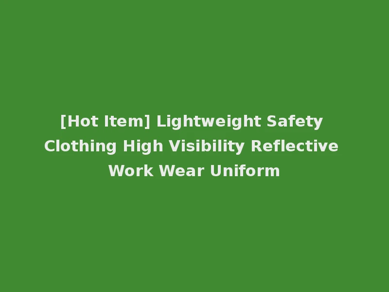 [Hot Item] Lightweight Safety Clothing High Visibility Reflective Work Wear Uniform