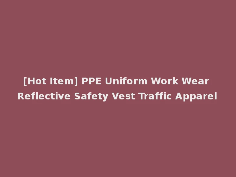[Hot Item] PPE Uniform Work Wear Reflective Safety Vest Traffic Apparel