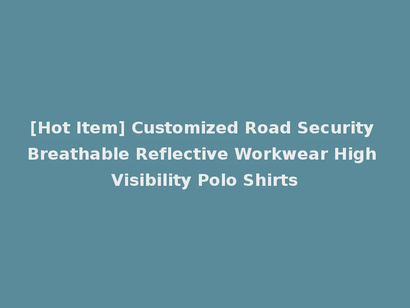 [Hot Item] Customized Road Security Breathable Reflective Workwear High Visibility Polo Shirts
