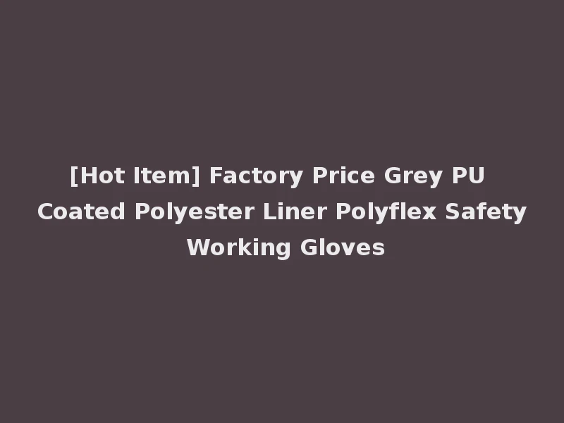 [Hot Item] Factory Price Grey PU Coated Polyester Liner Polyflex Safety Working Gloves