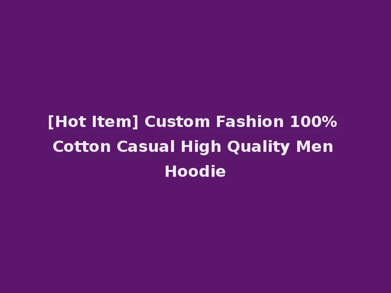 [Hot Item] Custom Fashion 100% Cotton Casual High Quality Men Hoodie