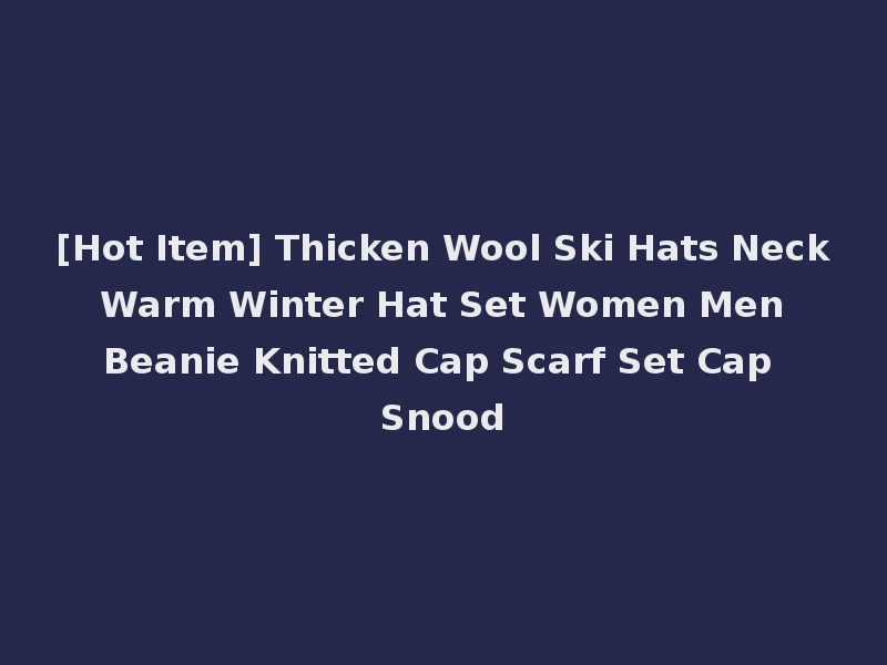[Hot Item] Thicken Wool Ski Hats Neck Warm Winter Hat Set Women Men Beanie Knitted Cap Scarf Set Cap Snood