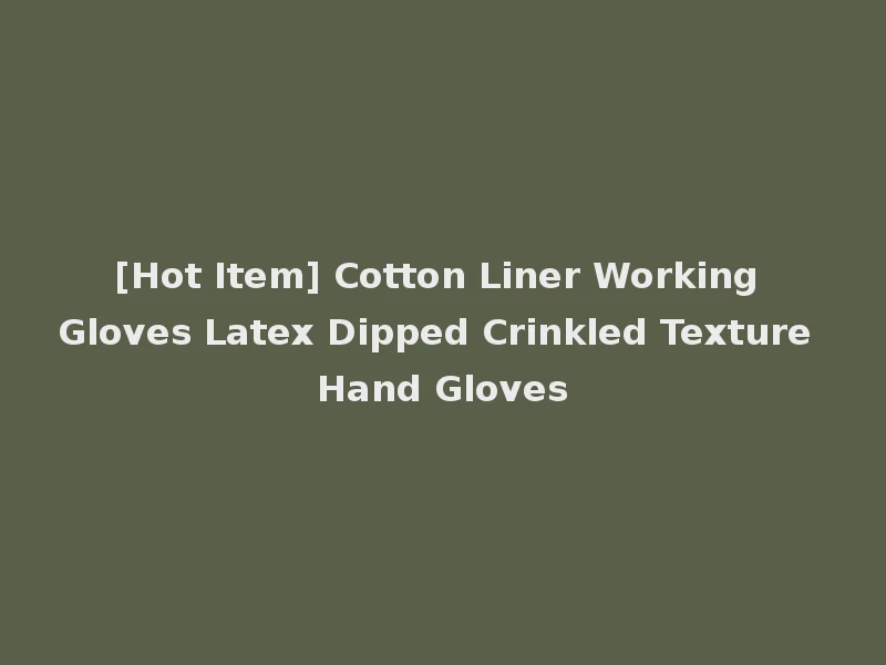 [Hot Item] Cotton Liner Working Gloves Latex Dipped Crinkled Texture Hand Gloves
