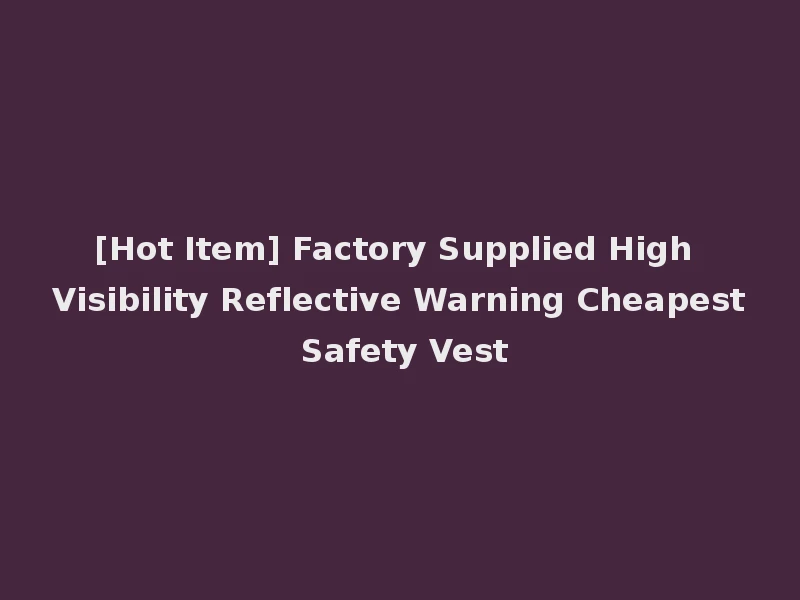 [Hot Item] Factory Supplied High Visibility Reflective Warning Cheapest Safety Vest