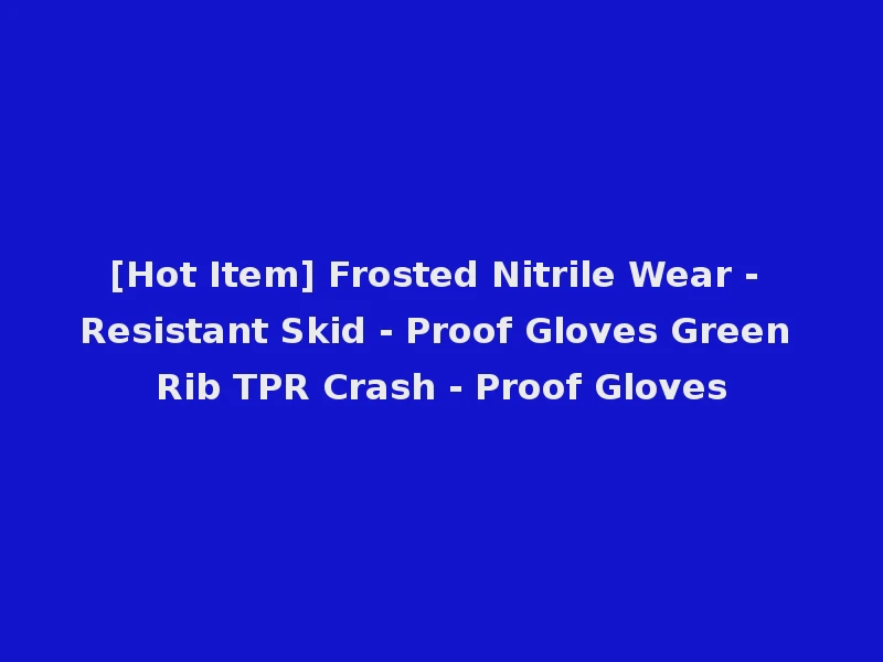 [Hot Item] Frosted Nitrile Wear - Resistant Skid - Proof Gloves Green Rib TPR Crash - Proof Gloves