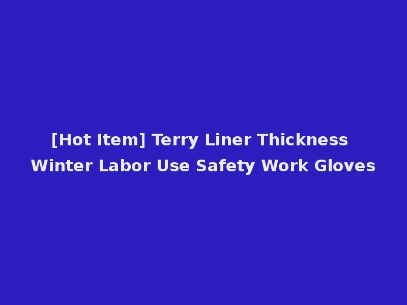 [Hot Item] Terry Liner Thickness Winter Labor Use Safety Work Gloves