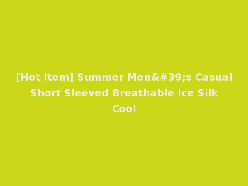 [Hot Item] Summer Men's Casual Short Sleeved Breathable Ice Silk Cool
