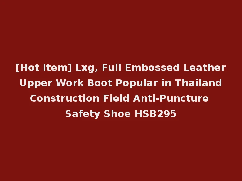 [Hot Item] Lxg, Full Embossed Leather Upper Work Boot Popular in Thailand Construction Field Anti-Puncture Safety Shoe HSB295