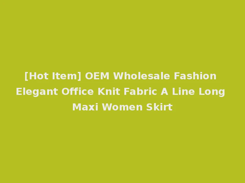 [Hot Item] OEM Wholesale Fashion Elegant Office Knit Fabric A Line Long Maxi Women Skirt