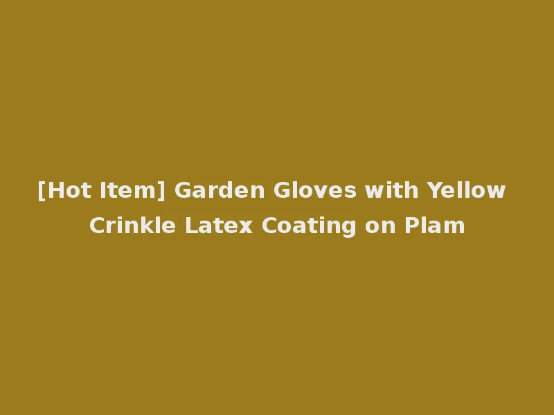 [Hot Item] Garden Gloves with Yellow Crinkle Latex Coating on Plam