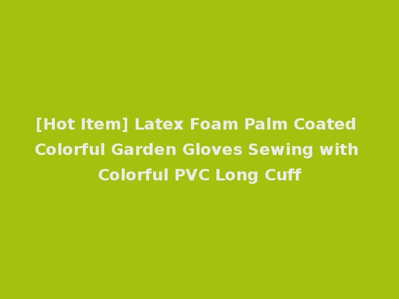 [Hot Item] Latex Foam Palm Coated Colorful Garden Gloves Sewing with Colorful PVC Long Cuff