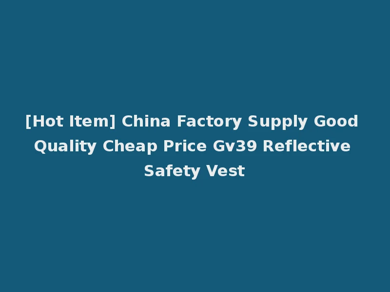 [Hot Item] China Factory Supply Good Quality Cheap Price Gv39 Reflective Safety Vest