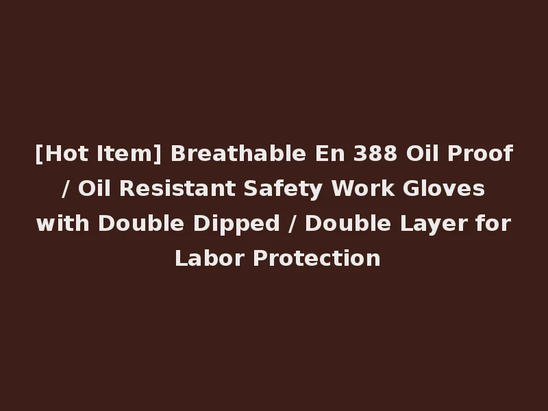 [Hot Item] Breathable En 388 Oil Proof / Oil Resistant Safety Work Gloves with Double Dipped / Double Layer for Labor Protection