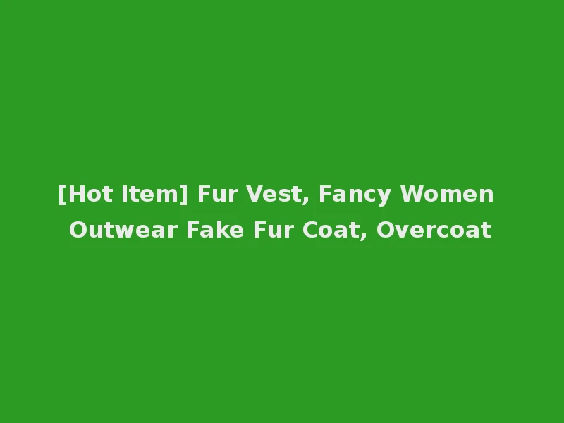 [Hot Item] Fur Vest, Fancy Women Outwear Fake Fur Coat, Overcoat