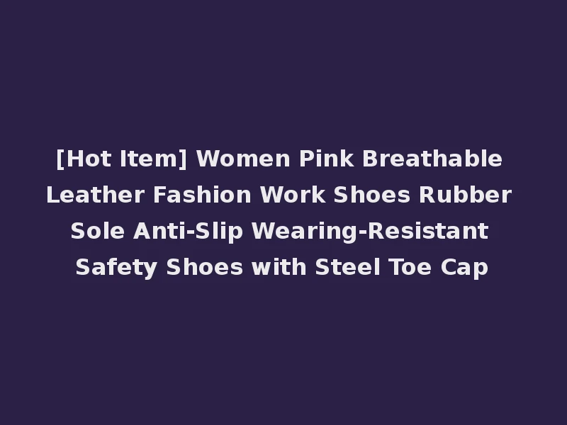 [Hot Item] Women Pink Breathable Leather Fashion Work Shoes Rubber Sole Anti-Slip Wearing-Resistant Safety Shoes with Steel Toe Cap