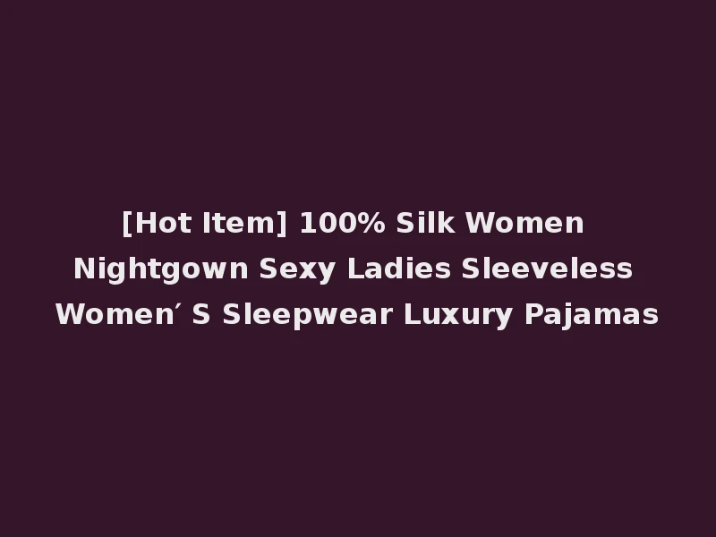 [Hot Item] 100% Silk Women Nightgown Sexy Ladies Sleeveless Women′ S Sleepwear Luxury Pajamas