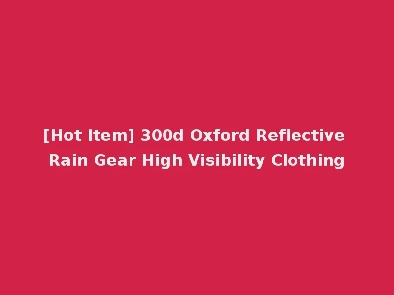 [Hot Item] 300d Oxford Reflective Rain Gear High Visibility Clothing