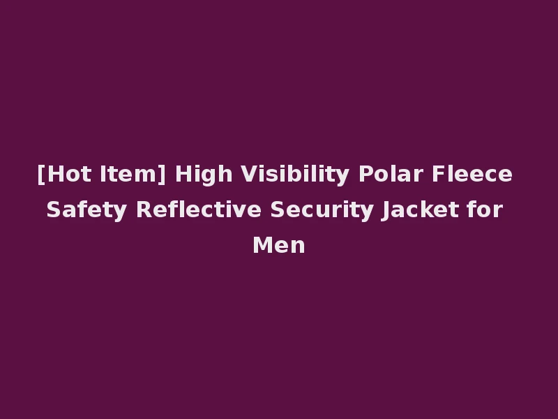 [Hot Item] High Visibility Polar Fleece Safety Reflective Security Jacket for Men