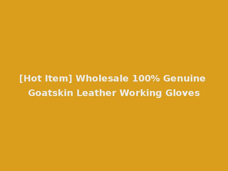 [Hot Item] Wholesale 100% Genuine Goatskin Leather Working Gloves