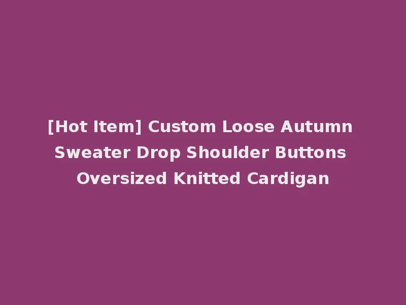 [Hot Item] Custom Loose Autumn Sweater Drop Shoulder Buttons Oversized Knitted Cardigan
