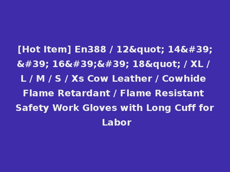[Hot Item] En388 / 12" 14'' 16'' 18" / XL / L / M / S / Xs Cow Leather / Cowhide Flame Retardant / Flame Resistant Safety Work Gloves with Long Cuff for Labor