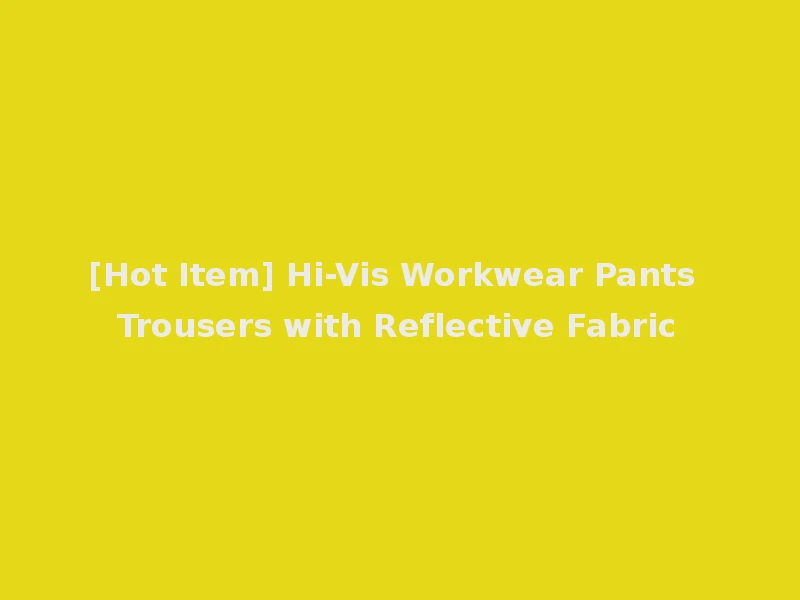 [Hot Item] Hi-Vis Workwear Pants Trousers with Reflective Fabric