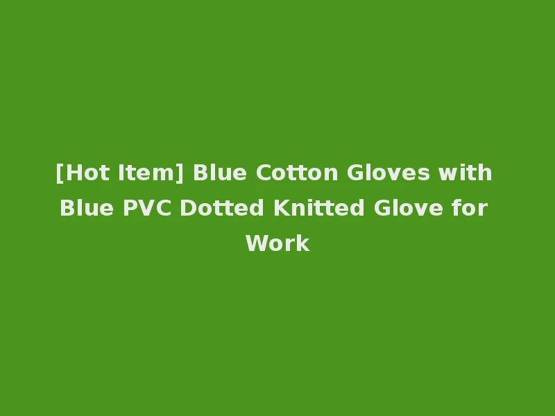 [Hot Item] Blue Cotton Gloves with Blue PVC Dotted Knitted Glove for Work