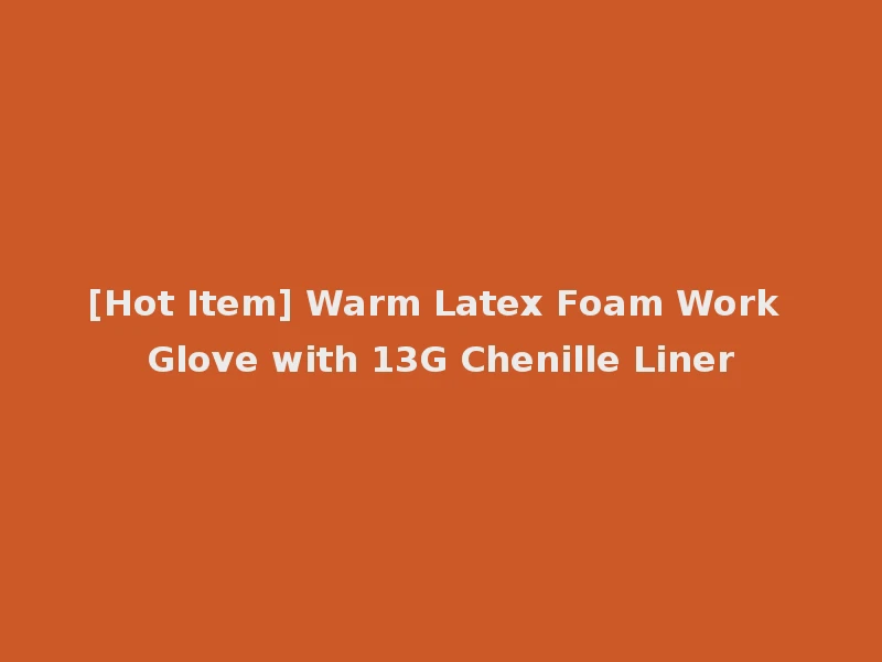 [Hot Item] Warm Latex Foam Work Glove with 13G Chenille Liner