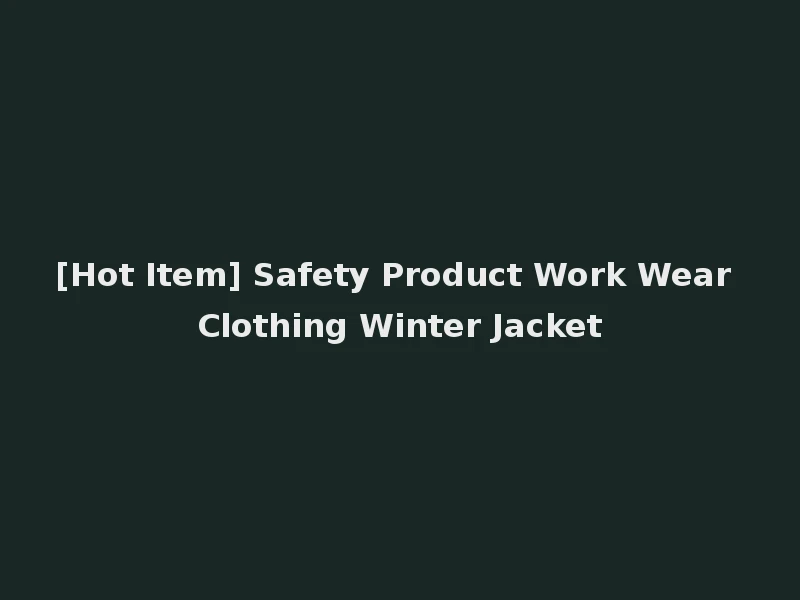 [Hot Item] Safety Product Work Wear Clothing Winter Jacket