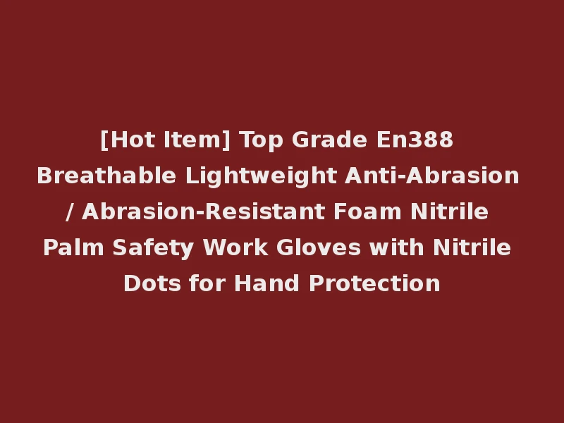 [Hot Item] Top Grade En388 Breathable Lightweight Anti-Abrasion / Abrasion-Resistant Foam Nitrile Palm Safety Work Gloves with Nitrile Dots for Hand Protection