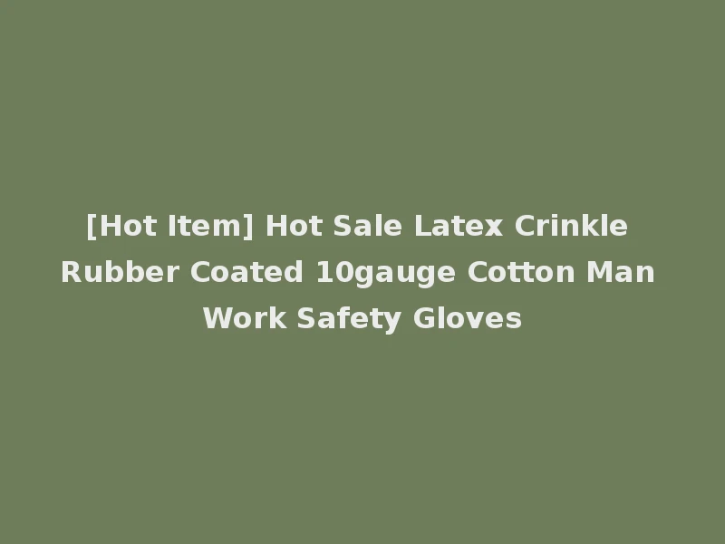 [Hot Item] Hot Sale Latex Crinkle Rubber Coated 10gauge Cotton Man Work Safety Gloves
