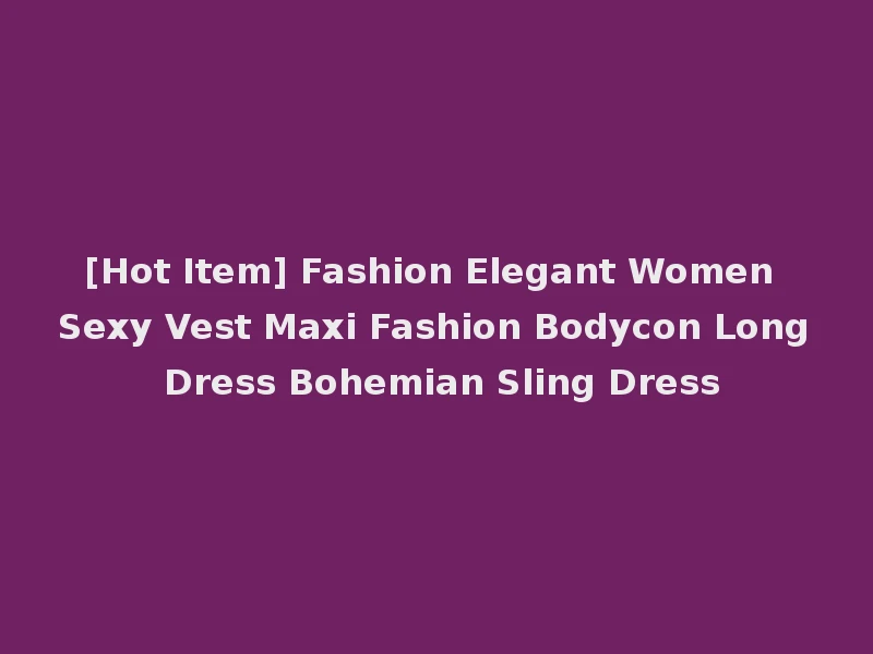 [Hot Item] Fashion Elegant Women Sexy Vest Maxi Fashion Bodycon Long Dress Bohemian Sling Dress