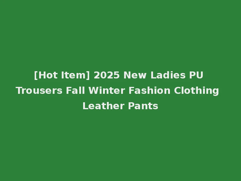 [Hot Item] 2025 New Ladies PU Trousers Fall Winter Fashion Clothing Leather Pants