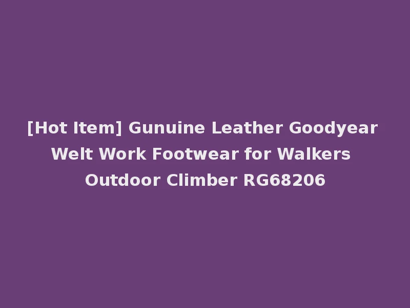 [Hot Item] Gunuine Leather Goodyear Welt Work Footwear for Walkers Outdoor Climber RG68206