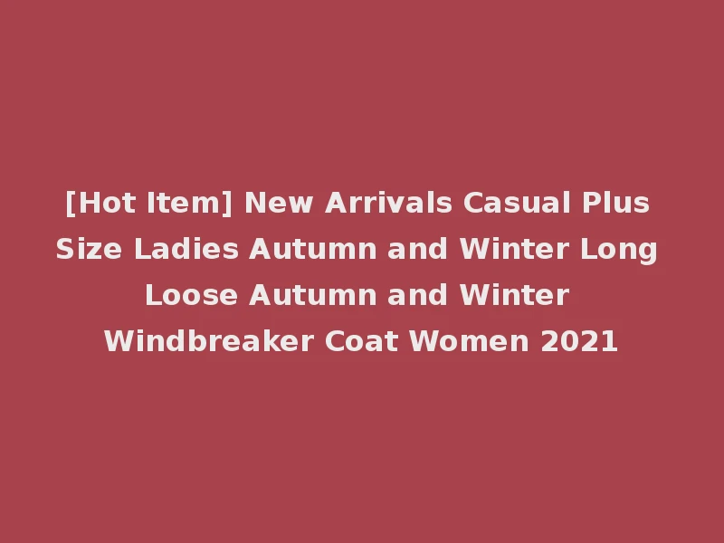 [Hot Item] New Arrivals Casual Plus Size Ladies Autumn and Winter Long Loose Autumn and Winter Windbreaker Coat Women 2021