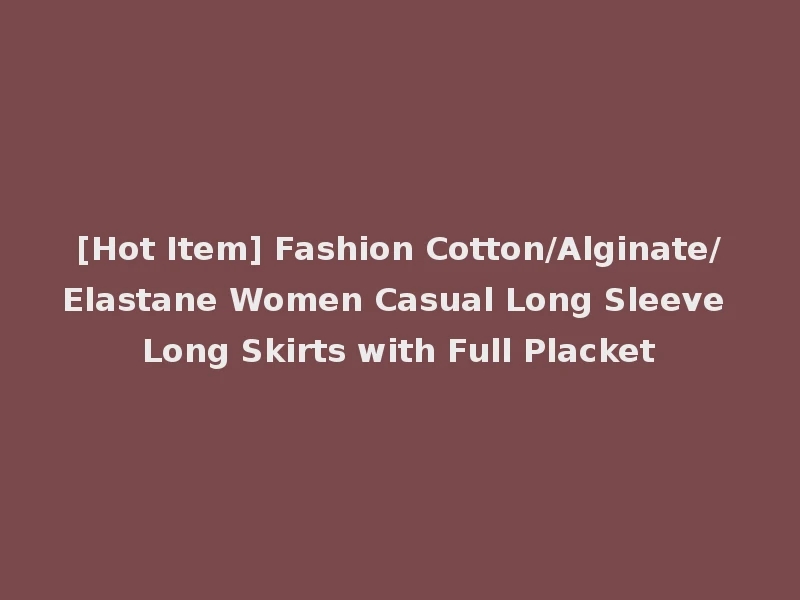 [Hot Item] Fashion Cotton/Alginate/Elastane Women Casual Long Sleeve Long Skirts with Full Placket