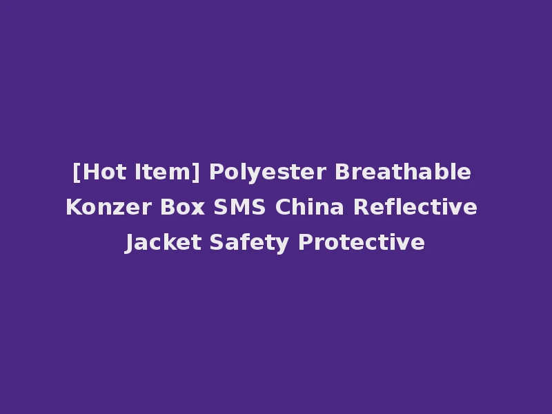 [Hot Item] Polyester Breathable Konzer Box SMS China Reflective Jacket Safety Protective