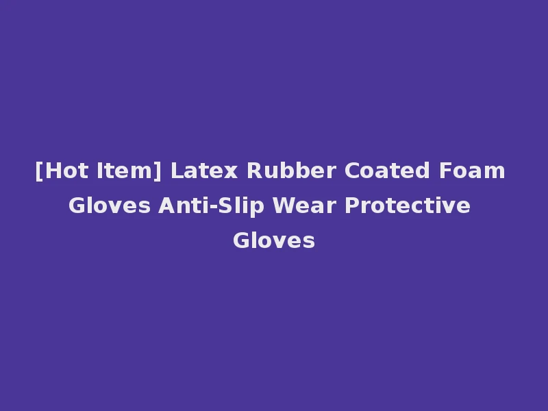 [Hot Item] Latex Rubber Coated Foam Gloves Anti-Slip Wear Protective Gloves