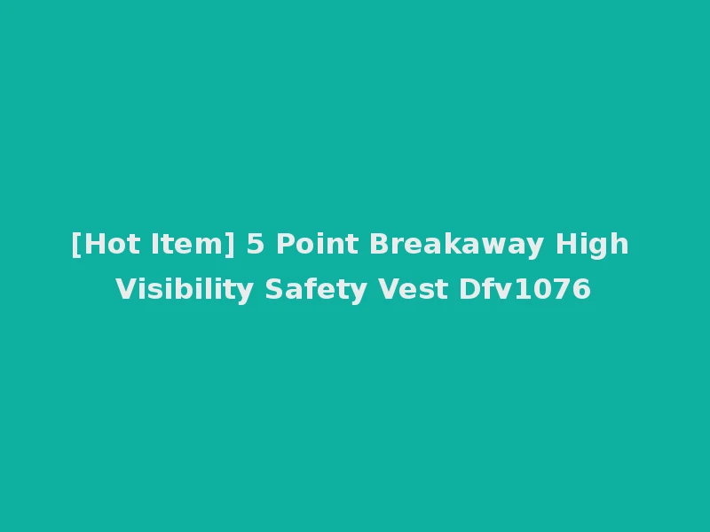 [Hot Item] 5 Point Breakaway High Visibility Safety Vest Dfv1076
