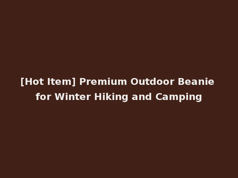 [Hot Item] Premium Outdoor Beanie for Winter Hiking and Camping