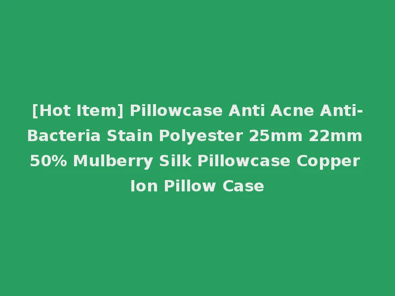 [Hot Item] Pillowcase Anti Acne Anti-Bacteria Stain Polyester 25mm 22mm 50% Mulberry Silk Pillowcase Copper Ion Pillow Case