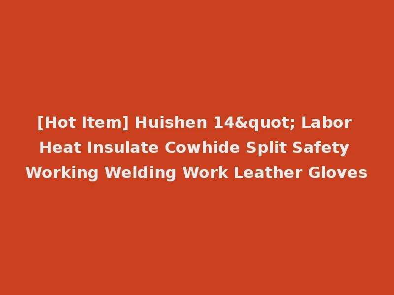 [Hot Item] Huishen 14" Labor Heat Insulate Cowhide Split Safety Working Welding Work Leather Gloves