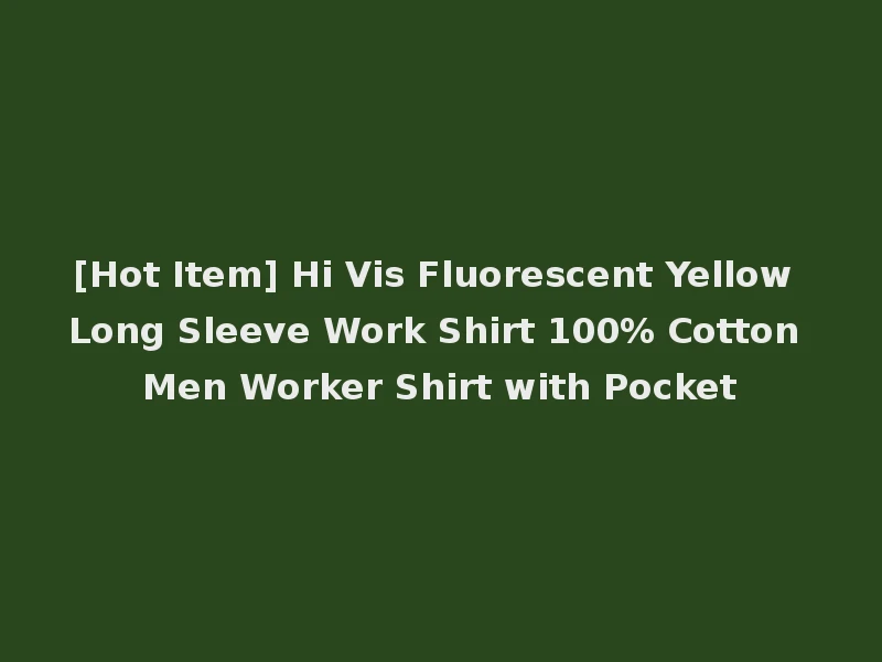 [Hot Item] Hi Vis Fluorescent Yellow Long Sleeve Work Shirt 100% Cotton Men Worker Shirt with Pocket