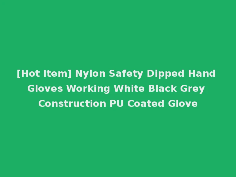 [Hot Item] Nylon Safety Dipped Hand Gloves Working White Black Grey Construction PU Coated Glove