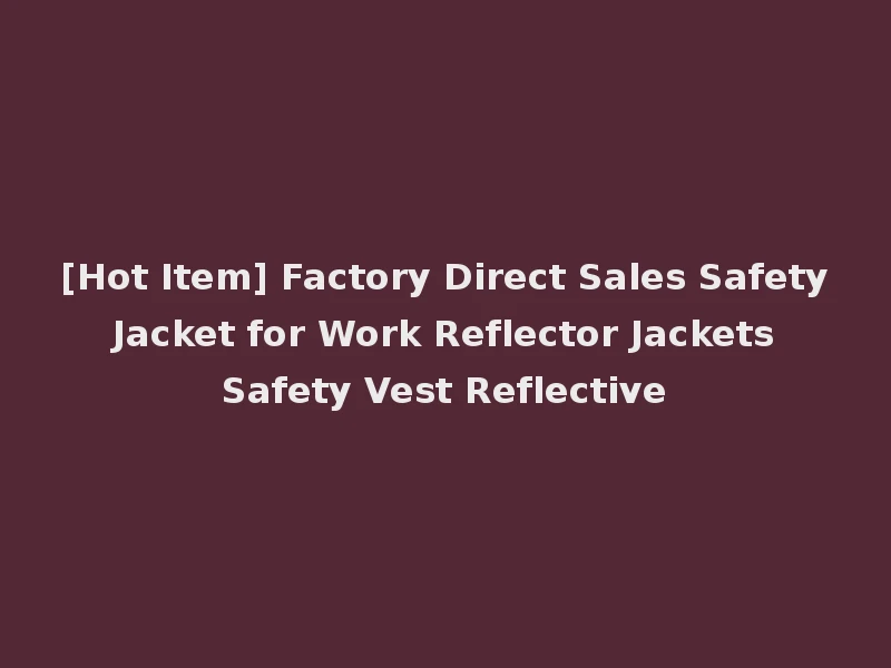 [Hot Item] Factory Direct Sales Safety Jacket for Work Reflector Jackets Safety Vest Reflective