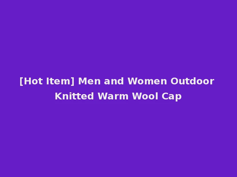 [Hot Item] Men and Women Outdoor Knitted Warm Wool Cap