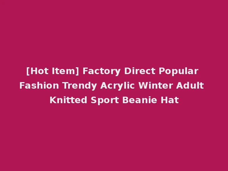[Hot Item] Factory Direct Popular Fashion Trendy Acrylic Winter Adult Knitted Sport Beanie Hat